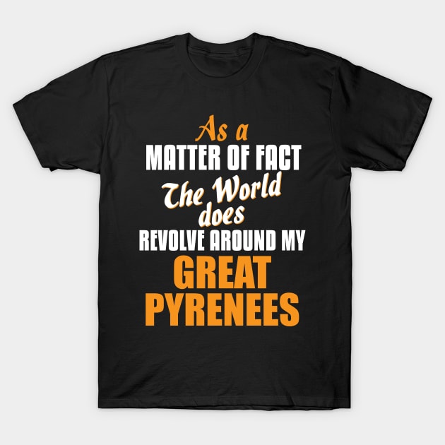 Actually the World Revolves Around My Great Pyrenees T-Shirt T-Shirt by A Magical Mess